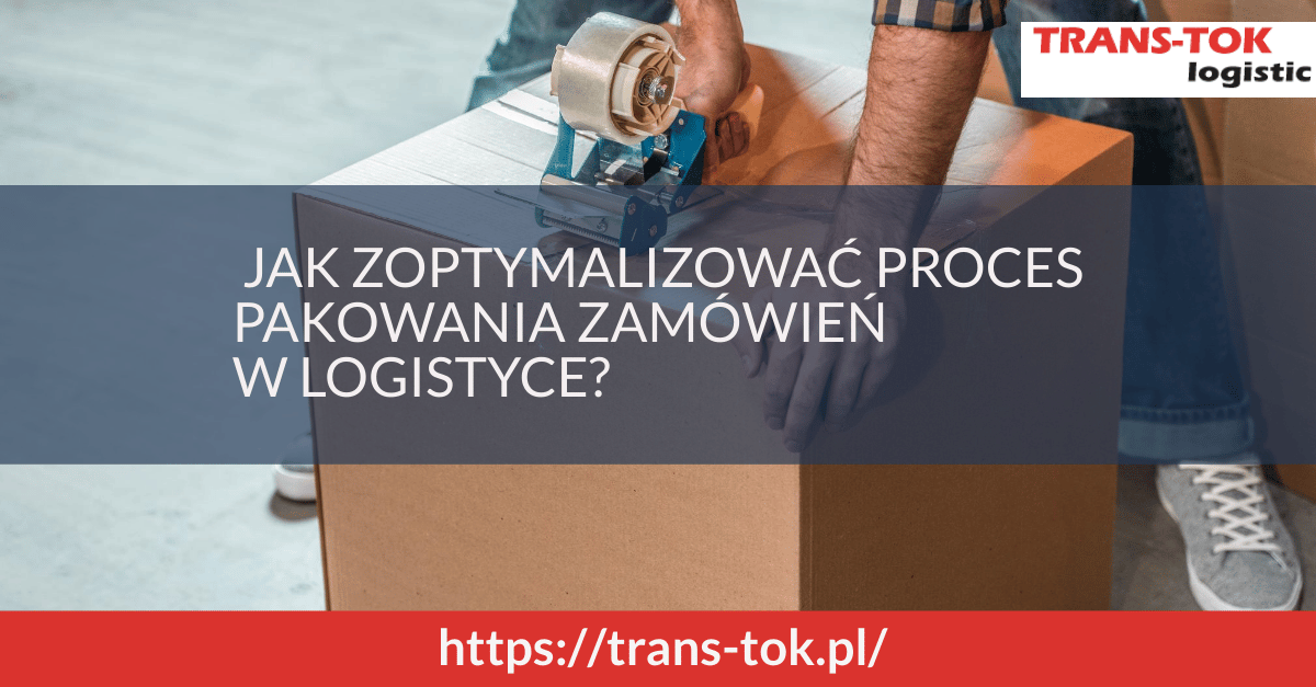 Jak zoptymalizować proces pakowania zamówień w logistyce?