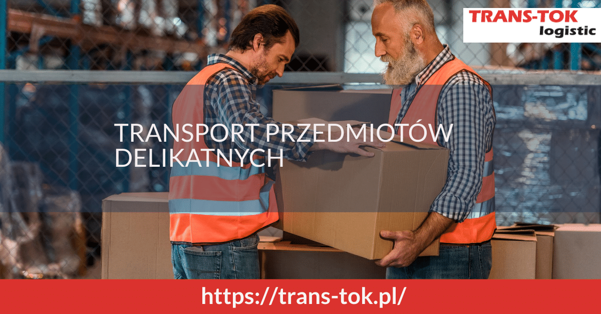 Transport przedmiotów delikatnych – o czym należy pamiętać?