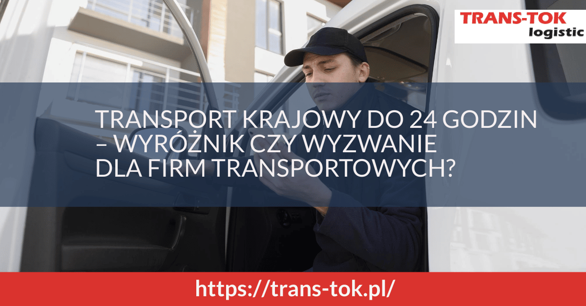 Transport krajowy do 24 godzin – wyróżnik czy wyzwanie dla firm transportowych?