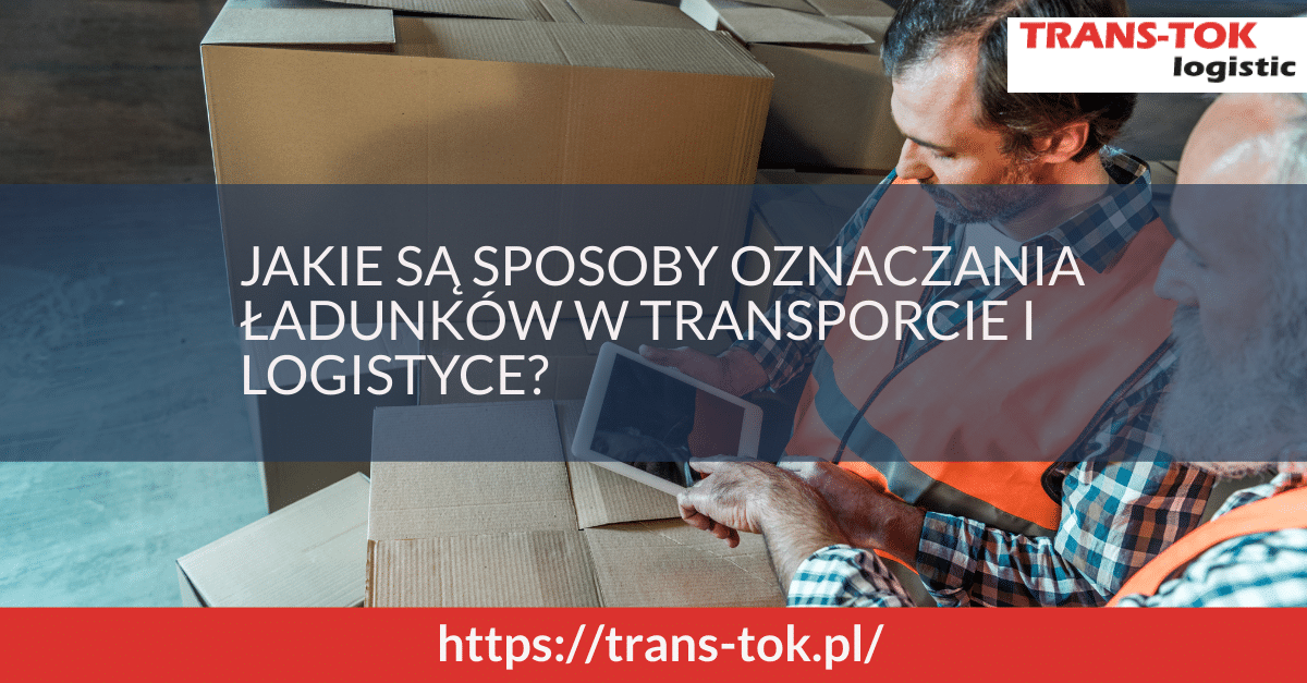Jakie są sposoby oznaczania ładunków w transporcie i logistyce?